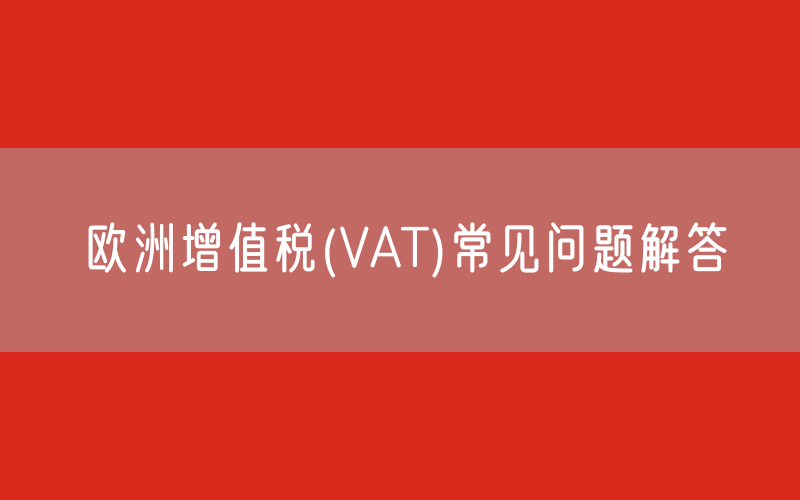 欧洲增值税(VAT)常见问题解答