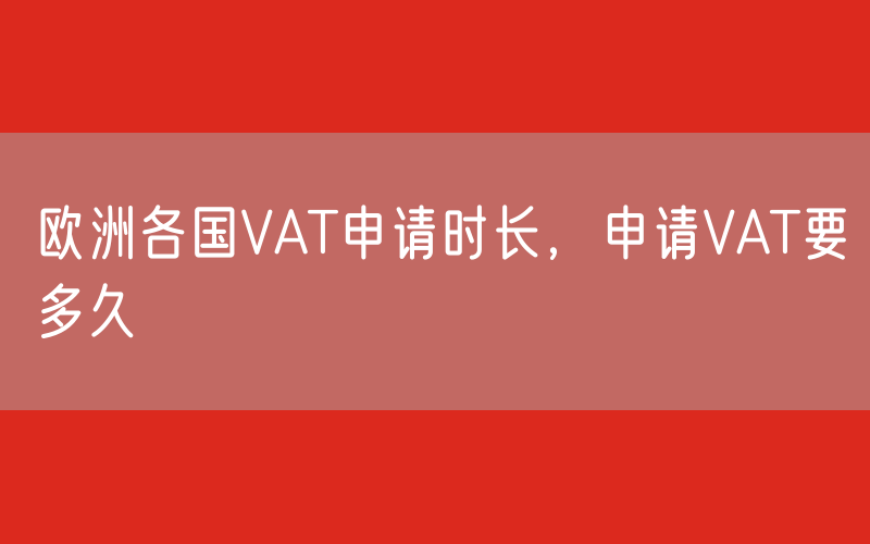欧洲各国VAT申请时长，申请VAT要多久