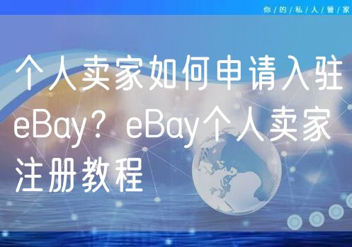 个人卖家如何申请入驻eBay？eBay个人卖家注册教程