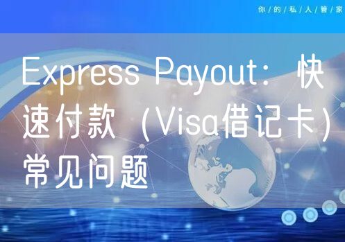 Express Payout：快速付款（Visa借记卡）常见