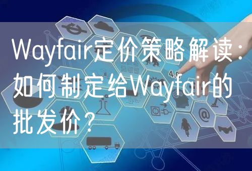 Wayfair定价策略解读：如何制定给Wayfair的批发价
