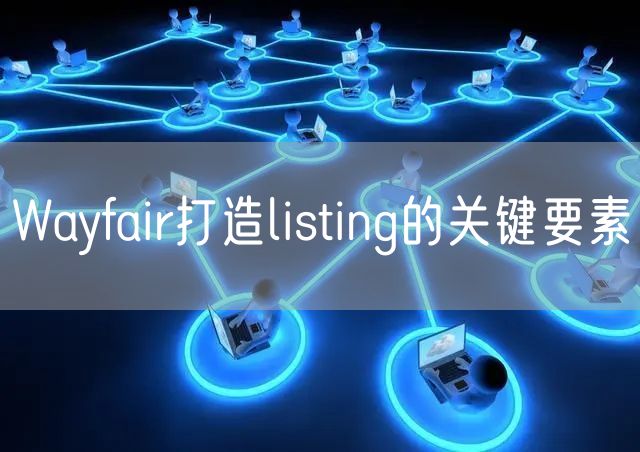 Wayfair打造listing的关键要素
