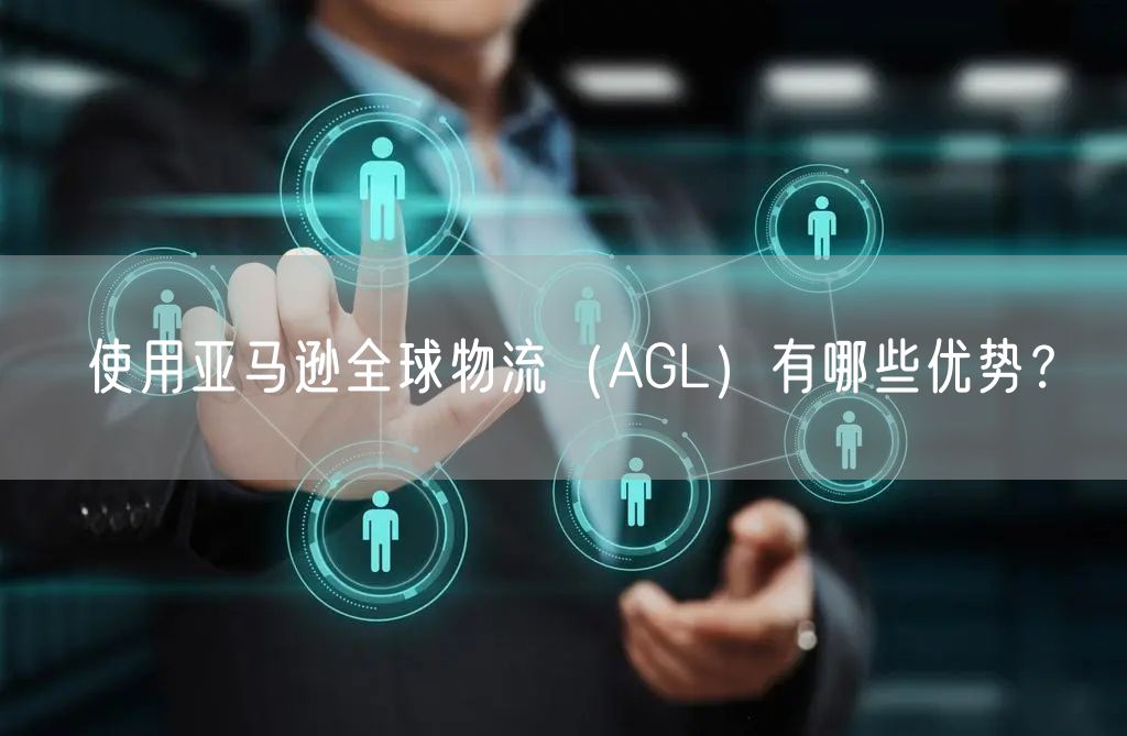 使用亚马逊全球物流（AGL）有哪些优势？