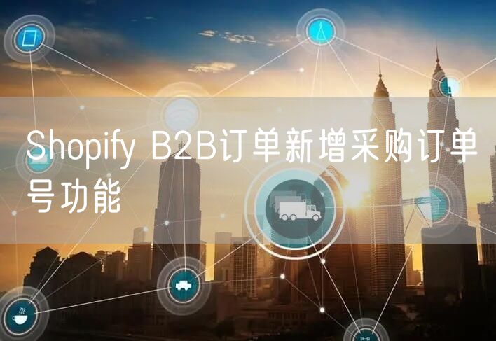 Shopify B2B订单新增采购订单号功能