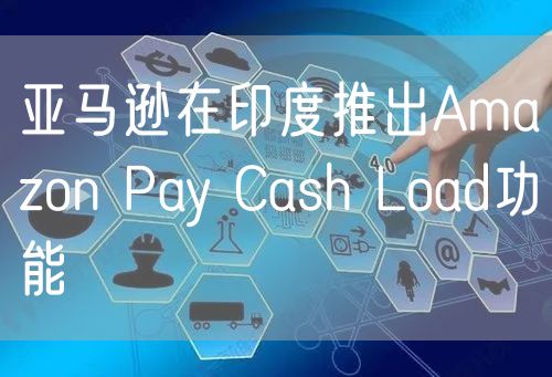 亚马逊在印度推出Amazon Pay Cash Load功能