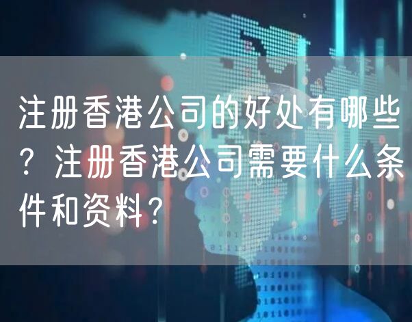 注册香港公司的好处有哪些？注册香港公司需要什么条件和资料？