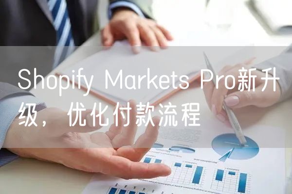 Shopify Markets Pro新升级，优化付款流程