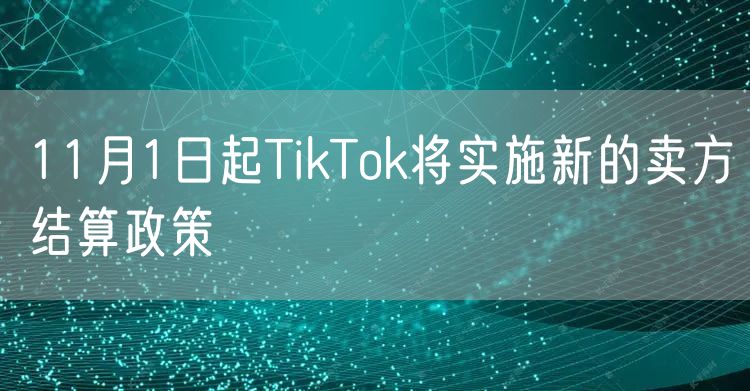 11月1日起TikTok将实施新的卖方结算政策