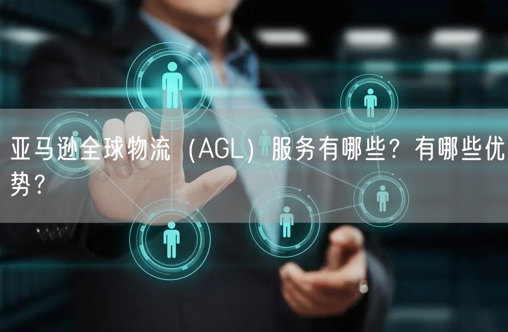 亚马逊全球物流（AGL）服务有哪些？有哪些优势？