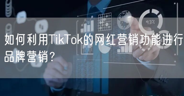如何利用TikTok的网红营销功能进行品牌营销？