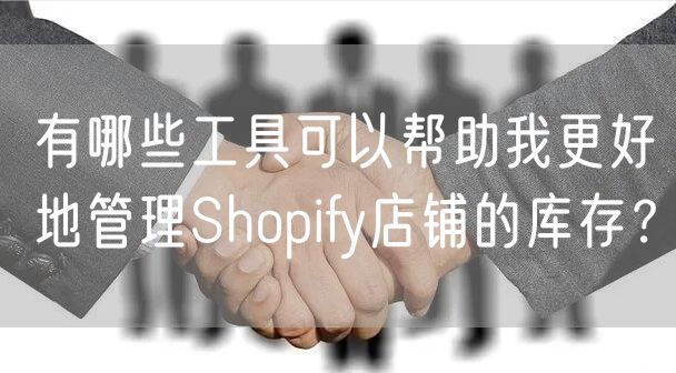 有哪些工具可以帮助我更好地管理Shopify店铺的库存？
