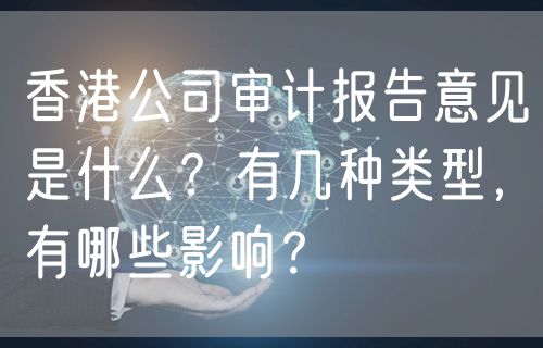 香港公司审计报告意见是什么？有几种类型，有哪些影响？