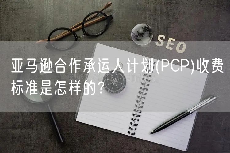 亚马逊合作承运人计划(PCP)收费标准是怎样的？