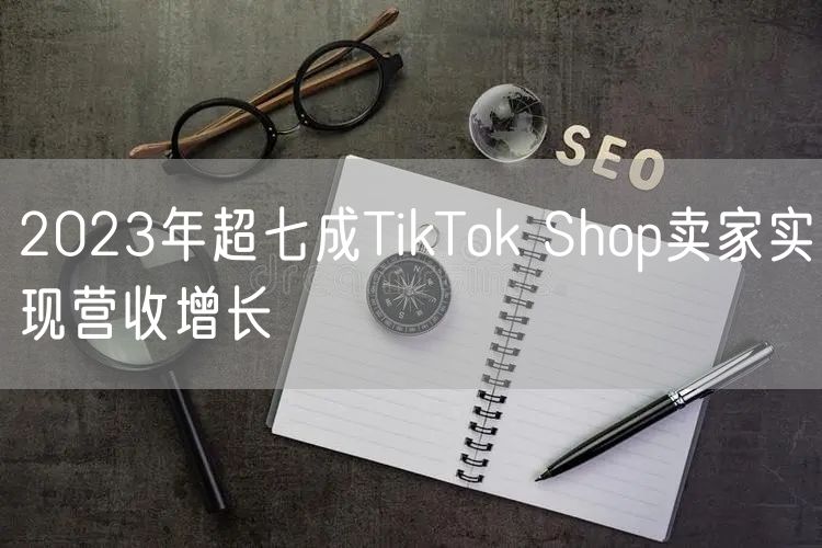  2023年超七成TikTok Shop卖家实现营收增长