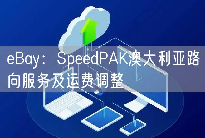 eBay：SpeedPAK澳大利亚路向服务及运费调整